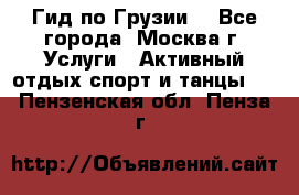 Гид по Грузии  - Все города, Москва г. Услуги » Активный отдых,спорт и танцы   . Пензенская обл.,Пенза г.